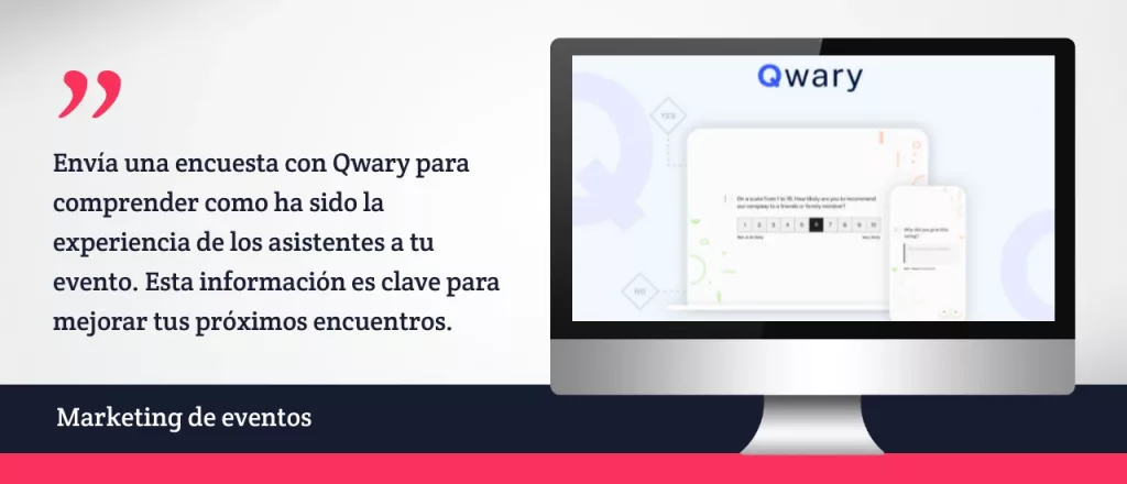 Envía una encuesta con Qwary para comprender como ha sido la experiencia de los asistentes a tu evento. Esta información es clave para mejorar tus próximos encuentros.